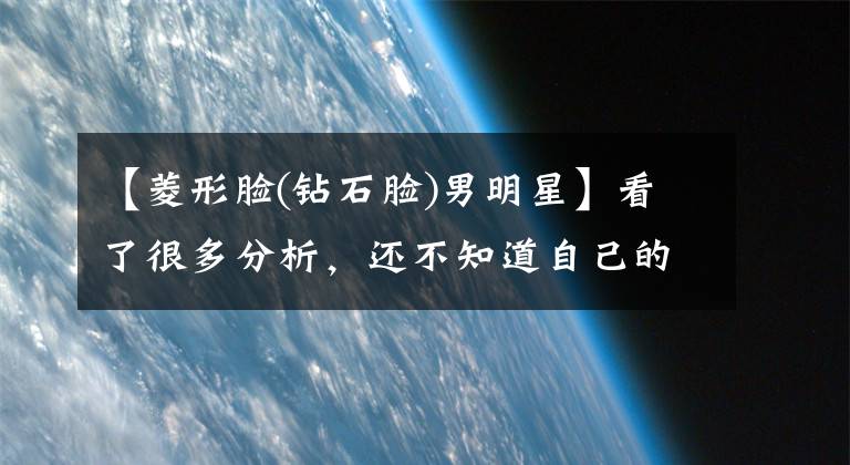 【菱形脸(钻石脸)男明星】看了很多分析，还不知道自己的脸型吗？那是因为你没有看到这个(前面)！