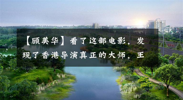 【顾美华】看了这部电影，发现了香港导演真正的大师，王静、徐克和那个人
