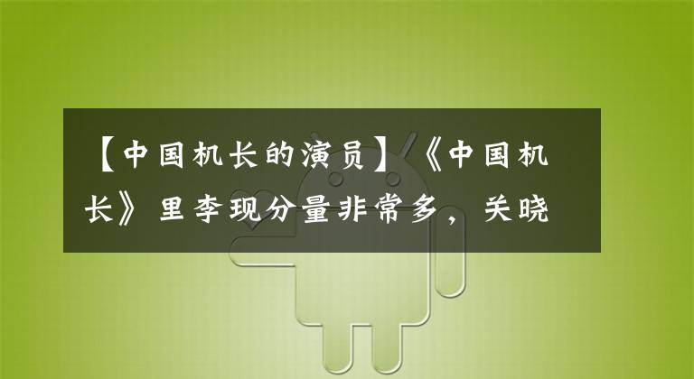 【中国机长的演员】《中国机长》里李现分量非常多，关晓东惊喜登场，袁翠安演技太棒了。