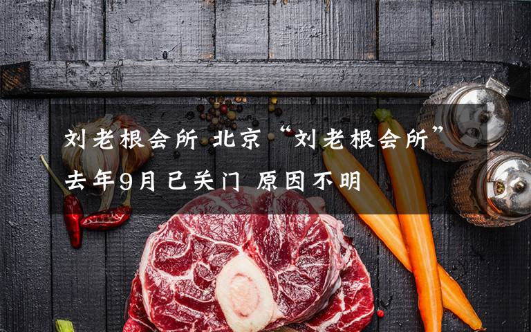 刘老根会所 北京“刘老根会所”去年9月已关门 原因不明