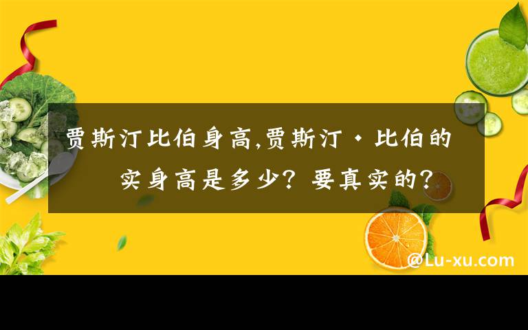 贾斯汀比伯身高,贾斯汀·比伯的真实身高是多少？要真实的？