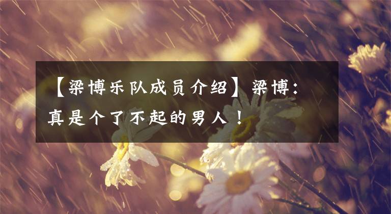 【梁博乐队成员介绍】梁博：真是个了不起的男人！