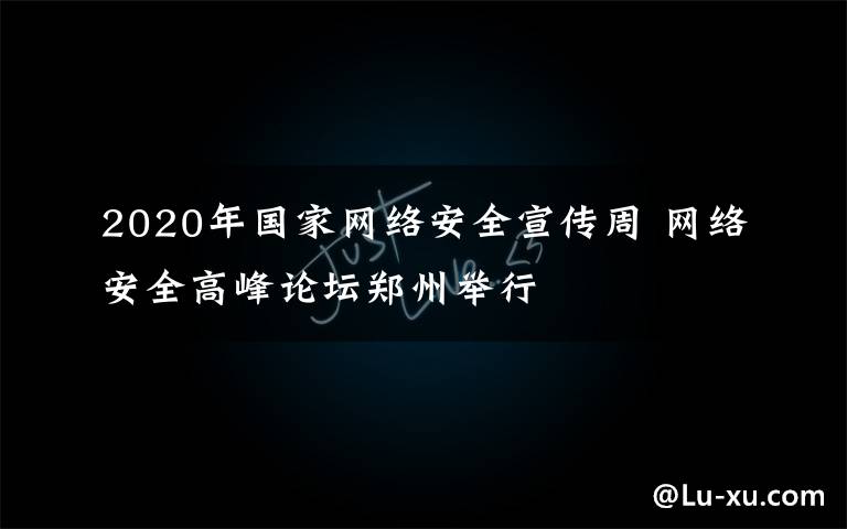 2020年国家网络安全宣传周 网络安全高峰论坛郑州举行