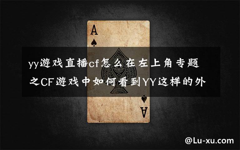 yy游戏直播cf怎么在左上角专题之CF游戏中如何看到YY这样的外部？嗯？