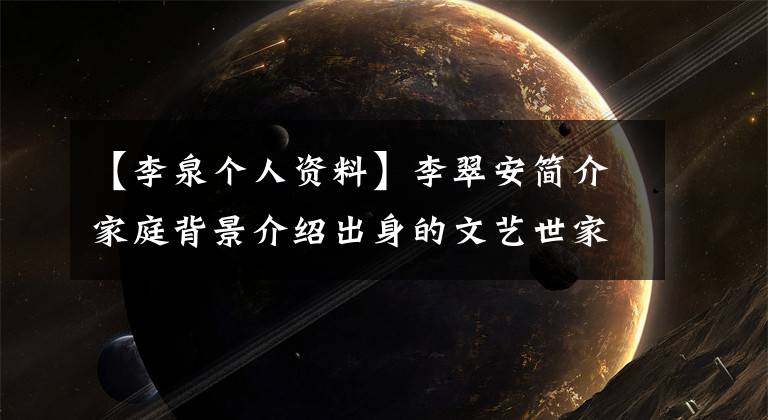 【李泉个人资料】李翠安简介家庭背景介绍出身的文艺世家是赞钢琴诗人