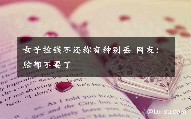 女子捡钱不还称有种别丢 网友：脸都不要了