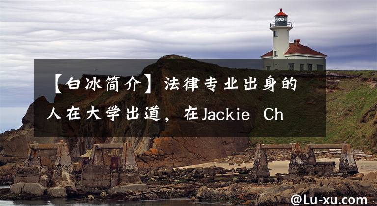 【白冰简介】法律专业出身的人在大学出道，在Jackie  Chan的一只手上获得了人气，现在沦落为四线配角