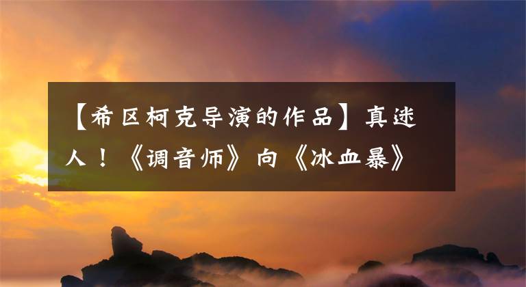 【希区柯克导演的作品】真迷人！《调音师》向《冰血暴》等9部电影致敬