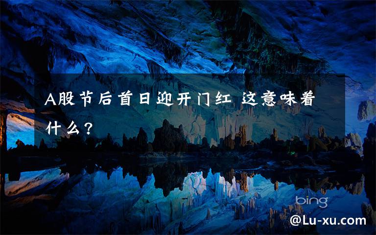 A股节后首日迎开门红 这意味着什么?