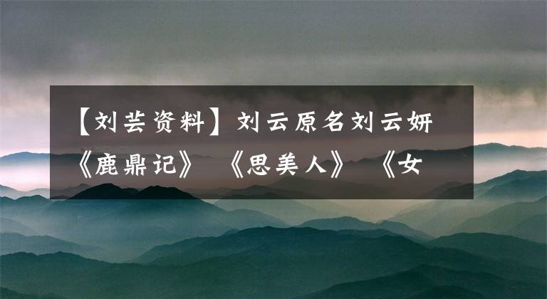 【刘芸资料】刘云原名刘云妍《鹿鼎记》 《思美人》 《女人帮妞儿》 《小棉袄》 010-30000