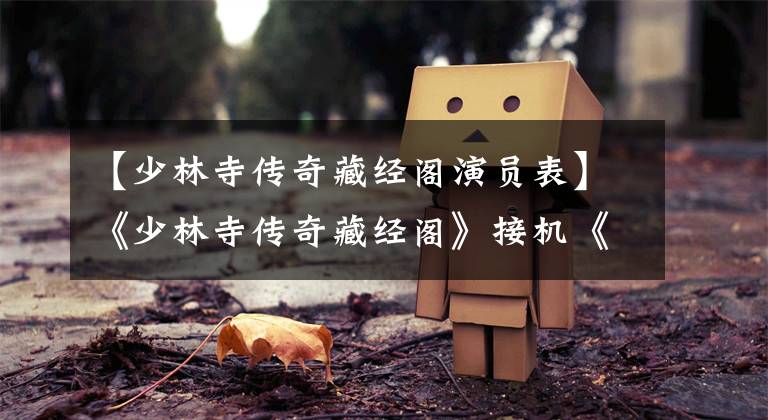 【少林寺传奇藏经阁演员表】《少林寺传奇藏经阁》接机《红高粱》 18日山东卫视播出