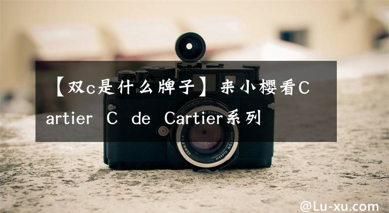 【双c是什么牌子】来小樱看Cartier  C  de  Cartier系列戒指。给您带来复古时尚。