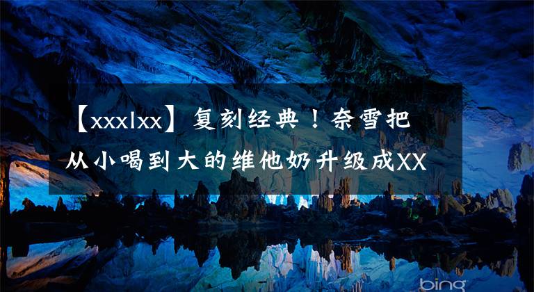 【xxxlxx】复刻经典！奈雪把从小喝到大的维他奶升级成XXXXXXL版了