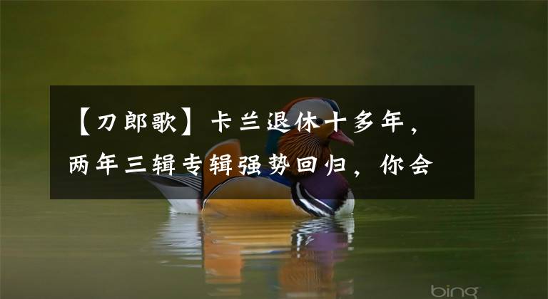 【刀郎歌】卡兰退休十多年，两年三辑专辑强势回归，你会支持他吗？