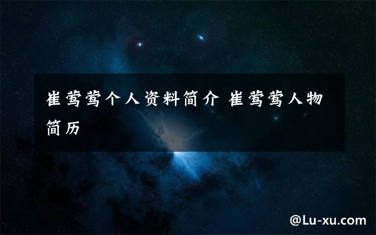 崔莺莺个人资料简介 崔莺莺人物简历