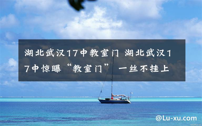 湖北武汉17中教室门 湖北武汉17中惊曝“教室门” 一丝不挂上演男欢女爱