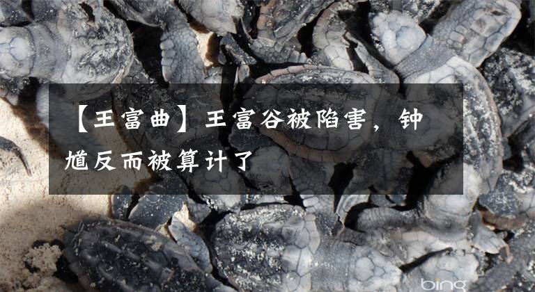 【王富曲】王富谷被陷害，钟馗反而被算计了