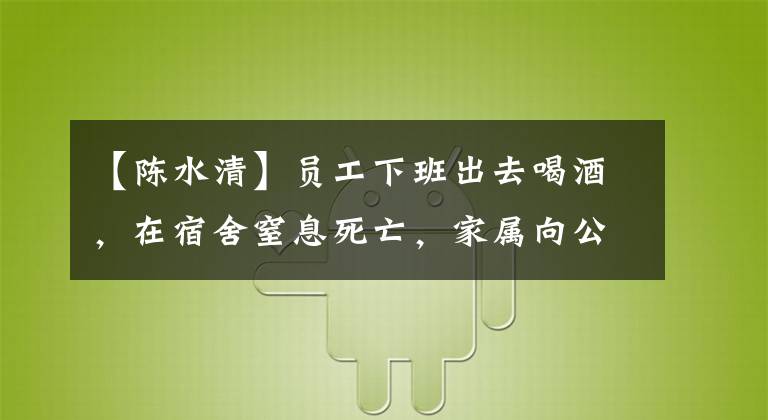 【陈水清】员工下班出去喝酒，在宿舍窒息死亡，家属向公司收费100万元，合法吗？