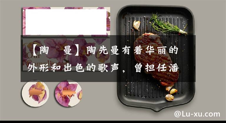 【陶嫚曼】陶先曼有着华丽的外形和出色的歌声，曾担任潘伟奇陈建柱的助手。