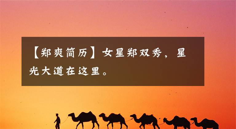 【郑爽简历】女星郑双秀，星光大道在这里。