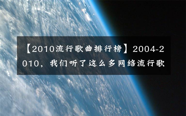 【2010流行歌曲排行榜】2004-2010，我们听了这么多网络流行歌曲啊。