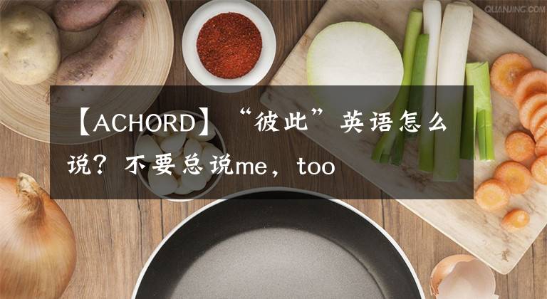 【ACHORD】“彼此”英语怎么说？不要总说me，too