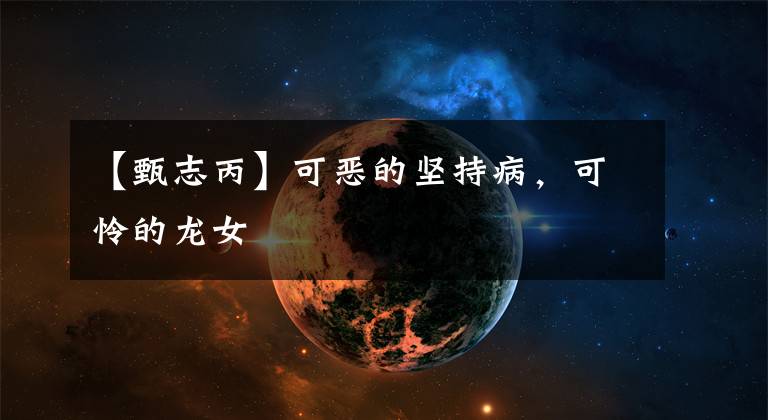 【甄志丙】可恶的坚持病，可怜的龙女