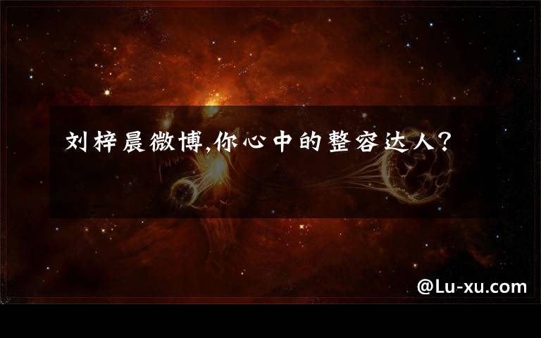 刘梓晨微博,你心中的整容达人？