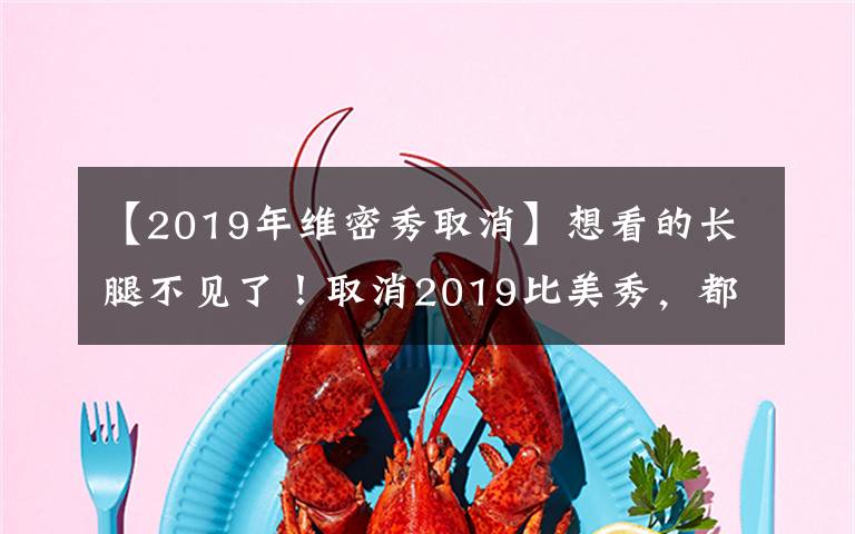 【2019年维密秀取消】想看的长腿不见了！取消2019比美秀，都是收视率引起的祸吗？