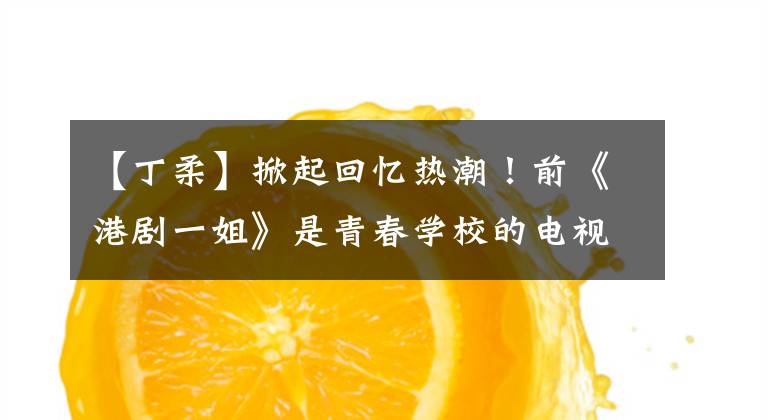 【丁柔】掀起回忆热潮！前《港剧一姐》是青春学校的电视剧，再次回到观众的视角。