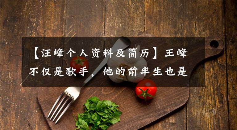 【汪峰个人资料及简历】王峰不仅是歌手，他的前半生也是很多人望尘莫及的。