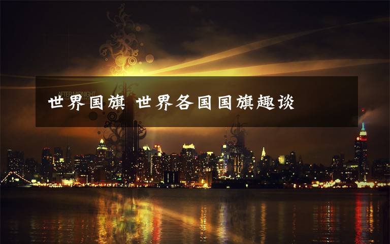 世界国旗 世界各国国旗趣谈