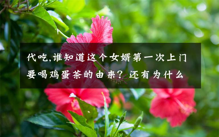 代吃,谁知道这个女婿第一次上门要喝鸡蛋茶的由来？还有为什么说不能喝完？谢谢。