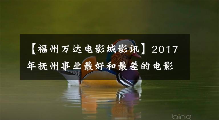【福州万达电影城影讯】2017年抚州事业最好和最差的电影院差距有多大？3554万对142万人静下心来