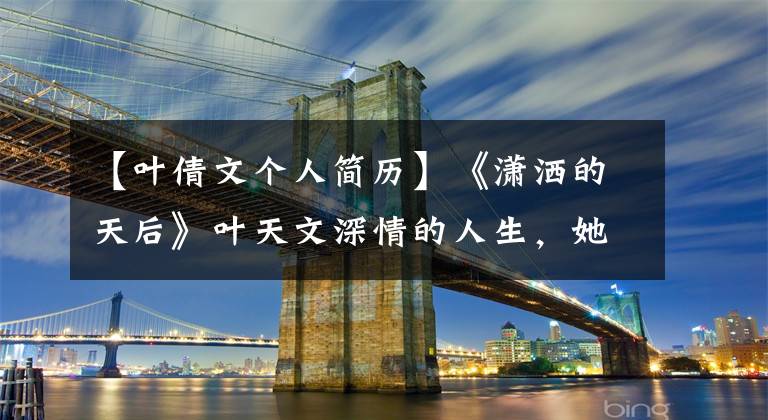 【叶倩文个人简历】《潇洒的天后》叶天文深情的人生，她身后的三个男人。