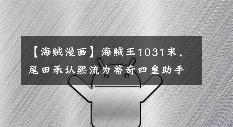 【海贼漫画】海贼王1031末，尾田承认熙流为蒂奇四皇助手，王用尖嘴制服了索隆。