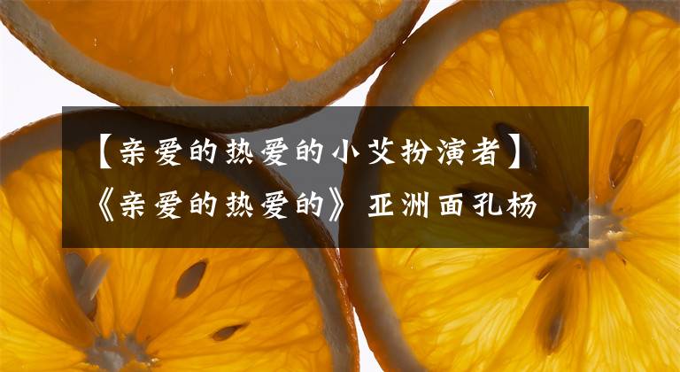 【亲爱的热爱的小艾扮演者】《亲爱的热爱的》亚洲面孔杨清麟、保研北影、合作三大电影节
