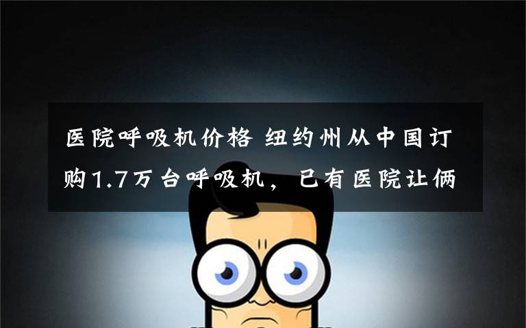 医院呼吸机价格 纽约州从中国订购1.7万台呼吸机，已有医院让俩患者共用一台