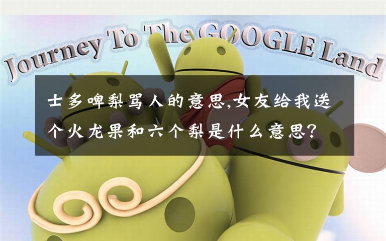 士多啤梨骂人的意思,女友给我送个火龙果和六个梨是什么意思？