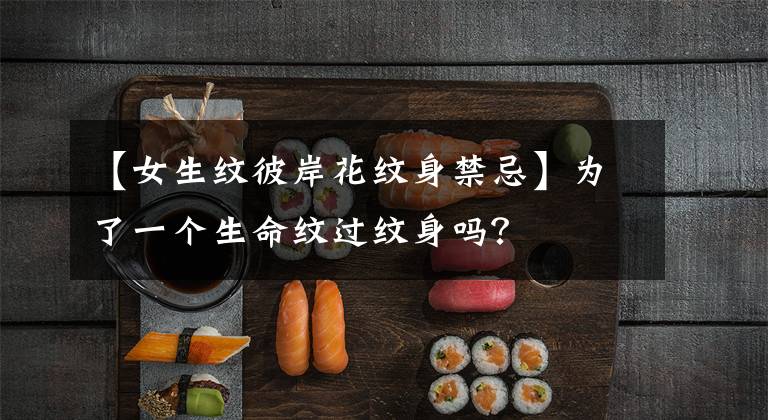 【女生纹彼岸花纹身禁忌】为了一个生命纹过纹身吗？