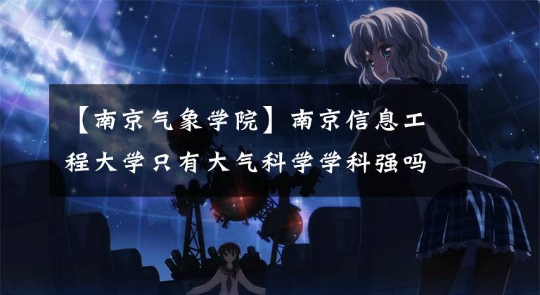 【南京气象学院】南京信息工程大学只有大气科学学科强吗