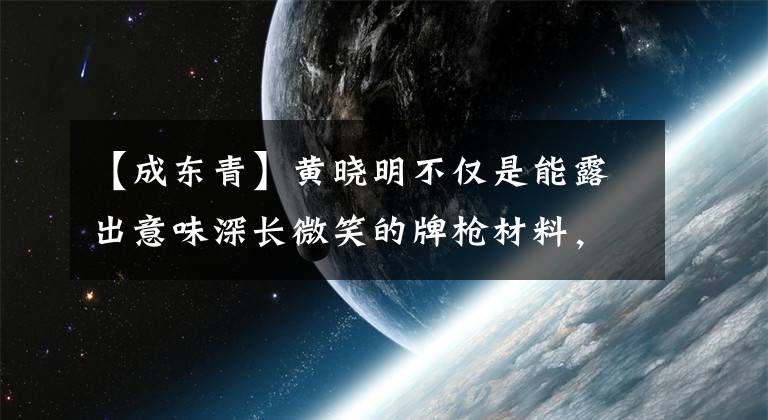 【成东青】黄晓明不仅是能露出意味深长微笑的牌枪材料，他的家族观也令人钦佩。