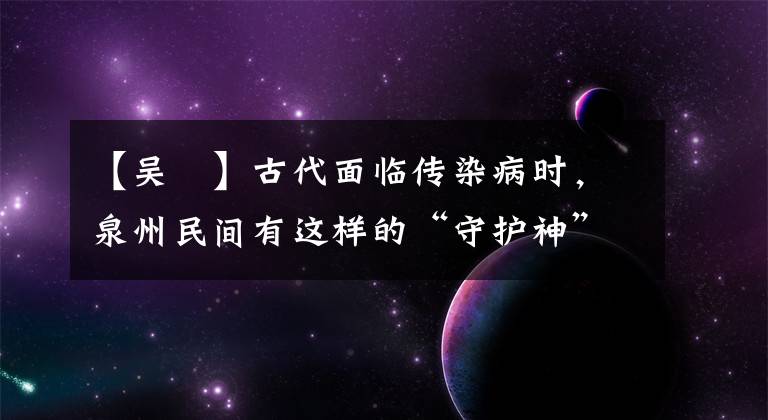 【吴夲】古代面临传染病时，泉州民间有这样的“守护神”