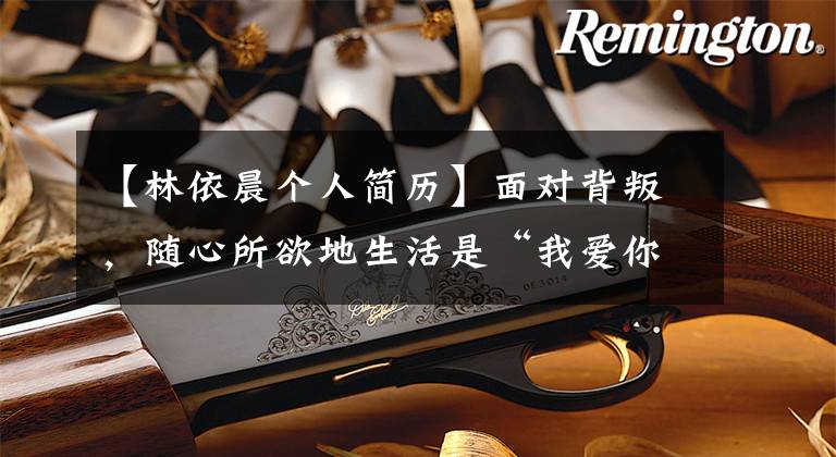 【林依晨个人简历】面对背叛，随心所欲地生活是“我爱你，仅此而已”