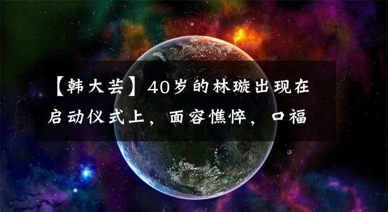【韩大芸】40岁的林璇出现在启动仪式上，面容憔悴，口福，被柔道气质压着？