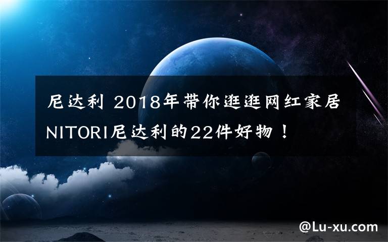 尼达利 2018年带你逛逛网红家居NITORI尼达利的22件好物！