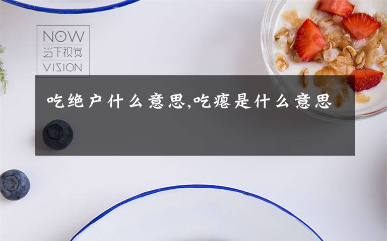 吃绝户什么意思,吃瘪是什么意思