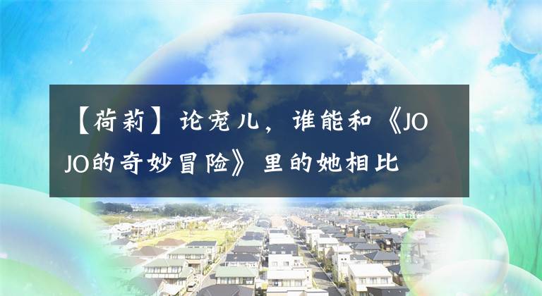 【荷莉】论宠儿，谁能和《JOJO的奇妙冒险》里的她相比