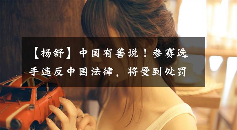 【杨舒】中国有善说！参赛选手违反中国法律，将受到处罚，警惕三件事
