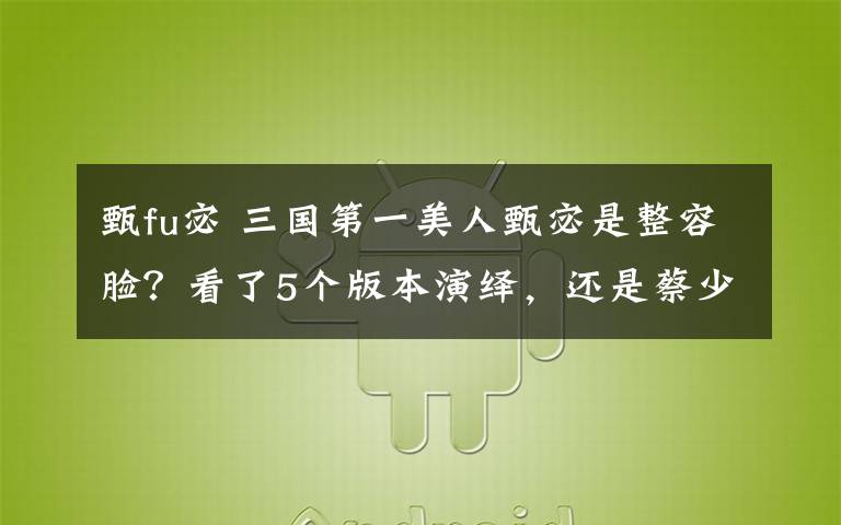 甄fu宓 三国第一美人甄宓是整容脸？看了5个版本演绎，还是蔡少芬最美